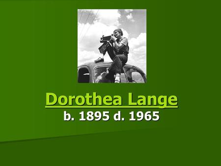 Dorothea Lange Dorothea Lange b. 1895 d. 1965 Dorothea Lange.