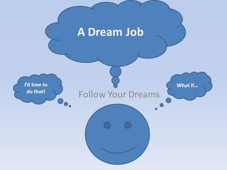 Follow Your Dreams A Dream Job What if… I’d love to do that!