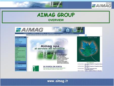 AIMAG GROUP OVERVIEW www.aimag.it. AIMAG GROUP An integrated system of companies for innovation and quality of service. A multi-utility company for the.