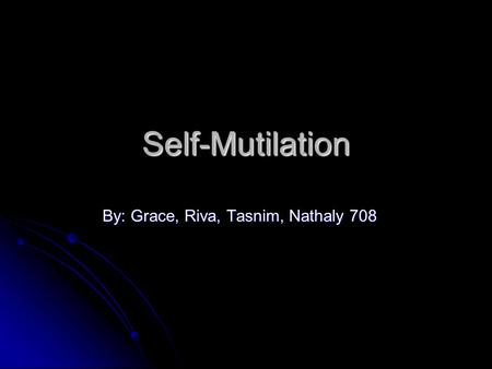 Self-Mutilation By: Grace, Riva, Tasnim, Nathaly 708.