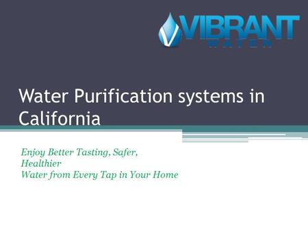 Water Purification systems in California Enjoy Better Tasting, Safer, Healthier Water from Every Tap in Your Home.