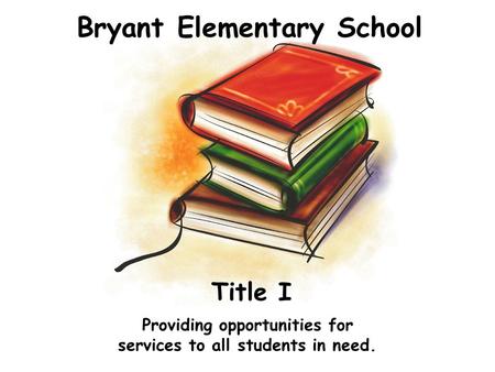 Bryant Elementary School Providing opportunities for services to all students in need. Title I.