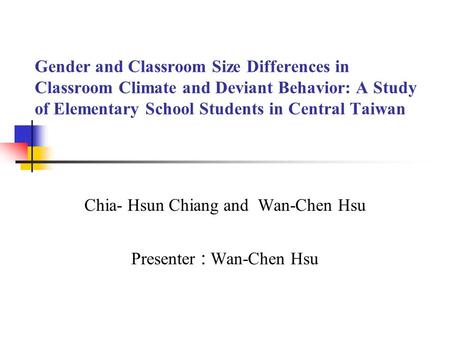Gender and Classroom Size Differences in Classroom Climate and Deviant Behavior: A Study of Elementary School Students in Central Taiwan Chia- Hsun Chiang.
