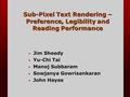 Sub-Pixel Text Rendering – Preference, Legibility and Reading Performance Jim Sheedy Jim Sheedy Yu-Chi Tai Yu-Chi Tai Manoj Subbaram Manoj Subbaram Sowjanya.