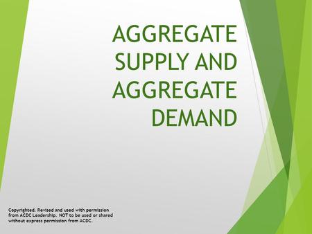 AGGREGATE SUPPLY AND AGGREGATE DEMAND Copyrighted. Revised and used with permission from ACDC Leadership. NOT to be used or shared without express permission.