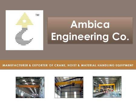 MANUFACTURER & EXPORTER OF CRANE, HOIST & MATERIAL HANDLING EQUIPMENT Ambica Engineering Co. Ambica Engineering Co.