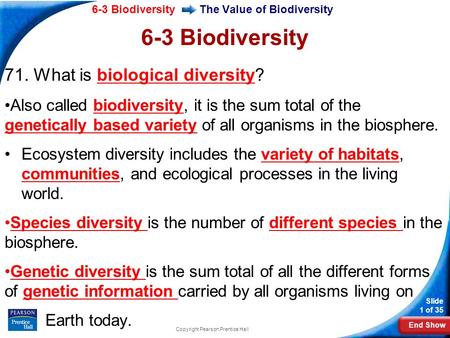 End Show 6-3 Biodiversity Slide 1 of 35 Copyright Pearson Prentice Hall The Value of Biodiversity 6-3 Biodiversity 71. What is biological diversity? Also.