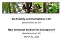 Biodiversity Communications Team presentation to the New Brunswick Biodiversity Collaborative New Maryland, NB March 30, 2015.