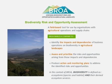 O Identify the impacts and dependencies of business operations on biodiversity in agricultural landscapes o Assess and prioritise the risks and opportunities.