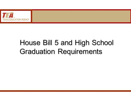 House Bill 5 and High School Graduation Requirements House Bill 5 and High School Graduation Requirements.