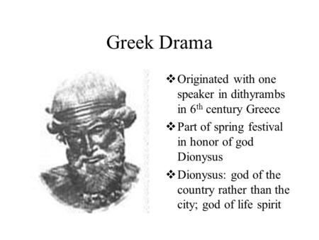 Greek Drama  Originated with one speaker in dithyrambs in 6 th century Greece  Part of spring festival in honor of god Dionysus  Dionysus: god of the.
