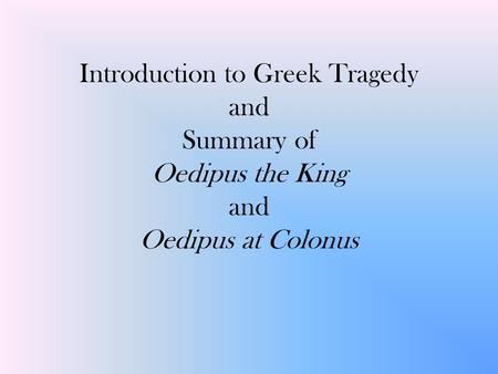 Introduction to Greek Tragedy and Summary of Oedipus the King and Oedipus at Colonus.