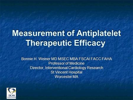 Measurement of Antiplatelet Therapeutic Efficacy Bonnie H. Weiner MD MSEC MBA FSCAI FACC FAHA Professor of Medicine Director, Interventional Cardiology.