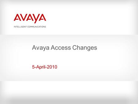 Avaya Access Changes 5-April-2010. Avaya – Proprietary. Use pursuant to your signed agreement or Avaya policy.2 Who is Impacted and When? Who is impacted?