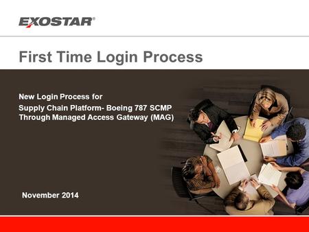 First Time Login Process New Login Process for Supply Chain Platform- Boeing 787 SCMP Through Managed Access Gateway (MAG) November 2014.