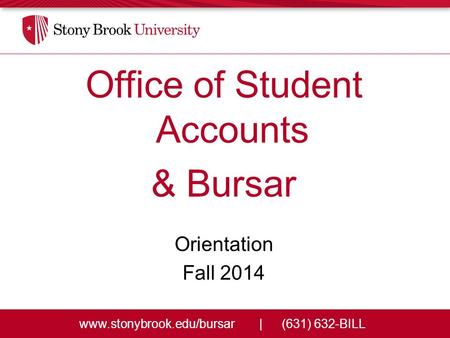Www.stonybrook.edu/bursar|(631) 632-BILL Office of Student Accounts & Bursar Orientation Fall 2014.