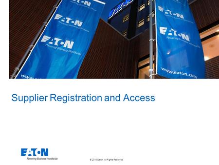 © 2015 Eaton. All Rights Reserved.. Supplier Registration and Access.