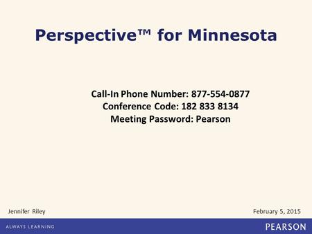 Call-In Phone Number: 877-554-0877 Conference Code: 182 833 8134 Meeting Password: Pearson Jennifer Riley February 5, 2015 Perspective™ for Minnesota.