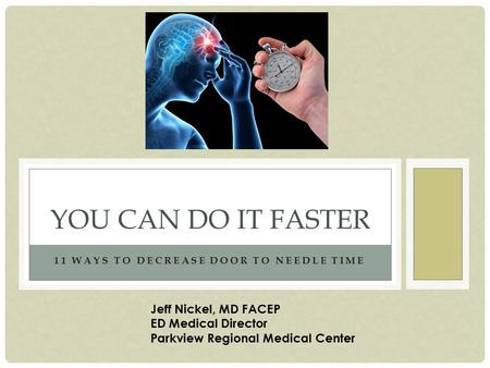 11 WAYS TO DECREASE DOOR TO NEEDLE TIME YOU CAN DO IT FASTER Jeff Nickel, MD FACEP ED Medical Director Parkview Regional Medical Center.