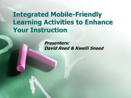 Integrated Mobile-Friendly Learning Activities to Enhance Your Instruction Presenters: David Reed & Kwelli Sneed.