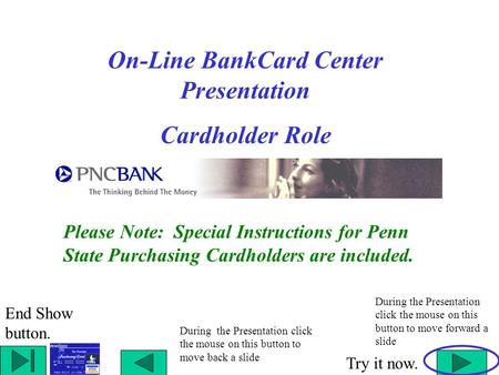 On-Line BankCard Center Presentation Cardholder Role During the Presentation click the mouse on this button to move back a slide During the Presentation.