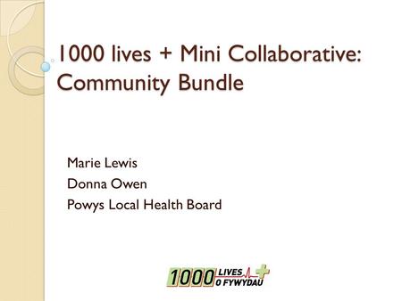 1000 lives + Mini Collaborative: Community Bundle Marie Lewis Donna Owen Powys Local Health Board.