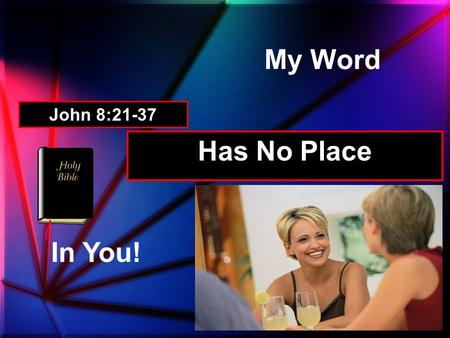 My Word Has No Place In You! John 8:21-37. Though favored –They had no place for His Word. John 1:11-12; Acts 13:46 “He came to His own, and His own did.