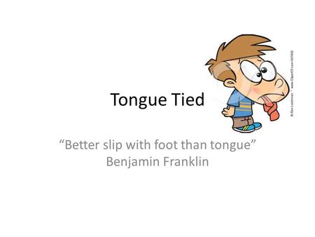 Tongue Tied “Better slip with foot than tongue” Benjamin Franklin.