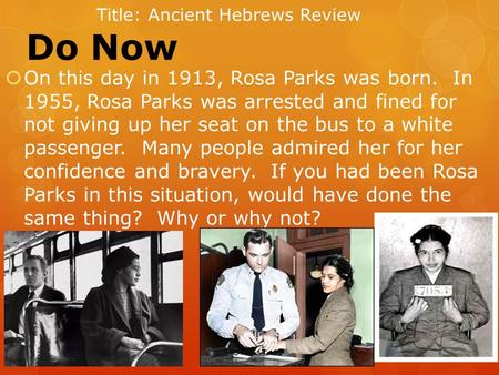 Do Now  On this day in 1913, Rosa Parks was born. In 1955, Rosa Parks was arrested and fined for not giving up her seat on the bus to a white passenger.