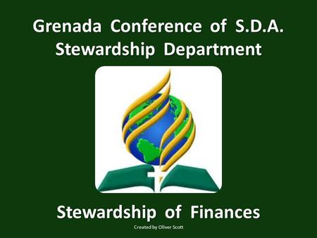 Grenada Conference of S.D.A. Stewardship Department Stewardship of Finances Created by Oliver Scott.