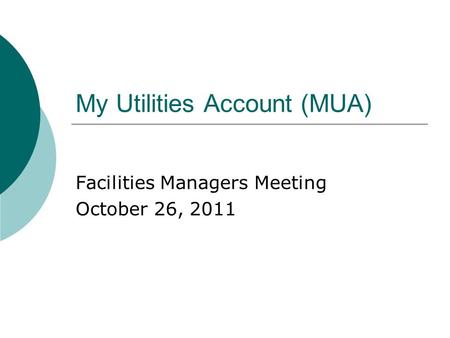 My Utilities Account (MUA) Facilities Managers Meeting October 26, 2011.