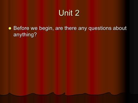 Unit 2 Before we begin, are there any questions about anything? Before we begin, are there any questions about anything?