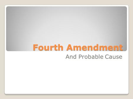 Fourth Amendment And Probable Cause. By the end of this presentation you should be able to understand; ◦Fourth Amendment of the U.S. Constitution ◦How.