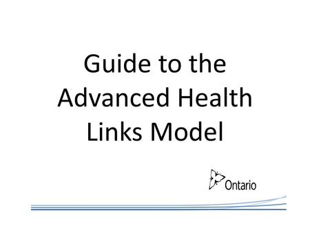 Guide to the Advanced Health Links Model. Advanced Health Links Model To continue the momentum of Health Links it is important for the program to evolve.