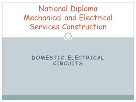 DOMESTIC ELECTRICAL CIRCUITS National Diploma Mechanical and Electrical Services Construction.