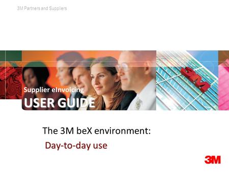 3M Partners and Suppliers Click to edit Master title style USER GUIDE Supplier eInvoicing USER GUIDE The 3M beX environment: Day-to-day use.