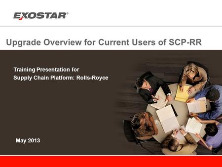 Upgrade Overview for Current Users of SCP-RR Training Presentation for Supply Chain Platform: Rolls-Royce May 2013.