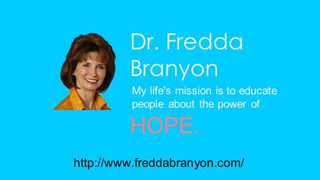 Dr. Fredda Branyon My life's mission is to educate people about the power of HOPE.