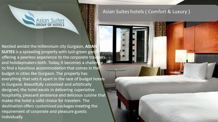 Asian Suites hotels ( Comfort & Luxury ) Nestled amidst the millennium city Gurgaon, ASIAN SUITES is a sprawling property with lush green garden offering.