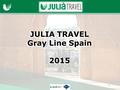 JULIA TRAVEL Gray Line Spain 2015 JULIA TRAVEL Gray Line Spain 2015 1.