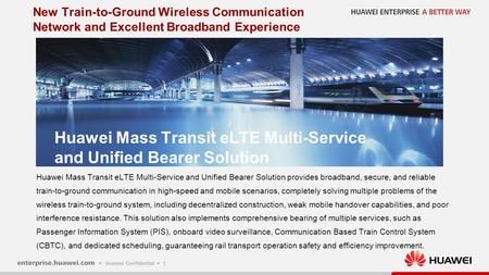 1 Huawei Mass Transit eLTE Multi-Service and Unified Bearer Solution provides broadband, secure, and reliable train-to-ground communication in high-speed.