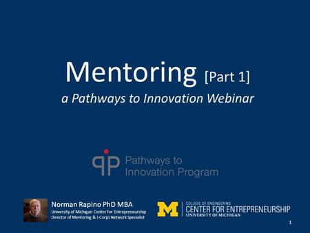 Mentoring [Part 1] a Pathways to Innovation Webinar 1 Norman Rapino PhD MBA University of Michigan Center For Entrepreneurship Director of Mentoring &