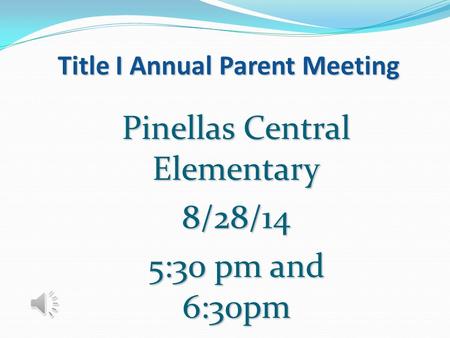Title I Annual Parent Meeting Pinellas Central Elementary 8/28/14 5:30 pm and 6:30pm.