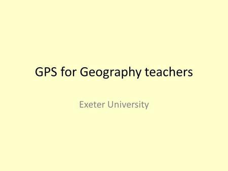 GPS for Geography teachers Exeter University. GPS for Geography teachers – What is GPS? – Why use GPS? – How does a GPS unit work? – How do I use the.