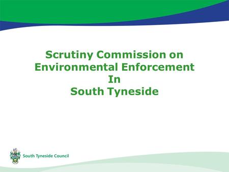 Scrutiny Commission on Environmental Enforcement In South Tyneside.