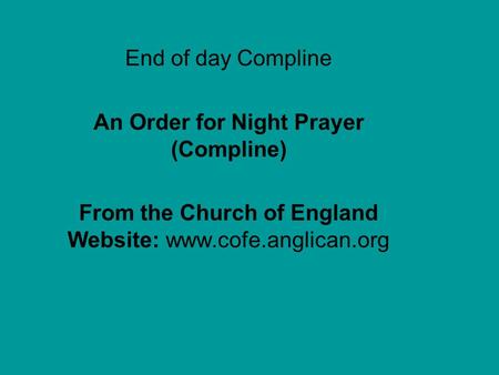 End of day Compline An Order for Night Prayer (Compline) From the Church of England Website: www.cofe.anglican.org Blank b4 Compline.