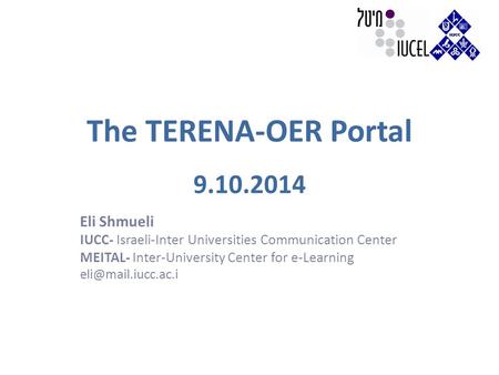 The TERENA-OER Portal 9.10.2014 Eli Shmueli IUCC- Israeli-Inter Universities Communication Center MEITAL- Inter-University Center for e-Learning