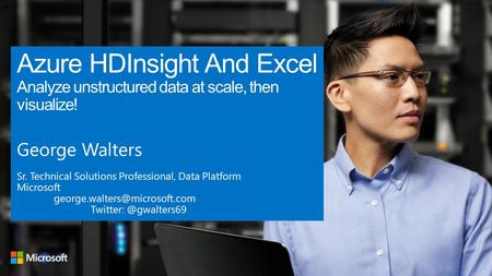 Azure HDInsight And Excel Analyze unstructured data at scale, then visualize! George Walters Sr. Technical Solutions Professional, Data Platform Microsoft.