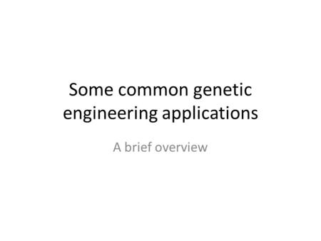 Some common genetic engineering applications A brief overview.