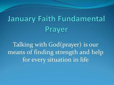Talking with God(prayer) is our means of finding strength and help for every situation in life.